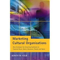Marketing Cultural Organisations: New Strategies for Attracting Audiences to Classical Music, Dance, Museums, Theatre and Opera