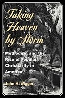 Taking Heaven by Storm: Methodism and the Rise of Popular Christianity in America