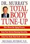 Dr. Murray's Total Body Tune-Up: Slow Down the Aging Process, Keep Your System Running Smoothly, Help Your Body Heal Itself--for Life!