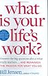 What is Your Life's Work? : Answer the BIG Question About What Really Matters...and Reawaken the Passion for What You Do