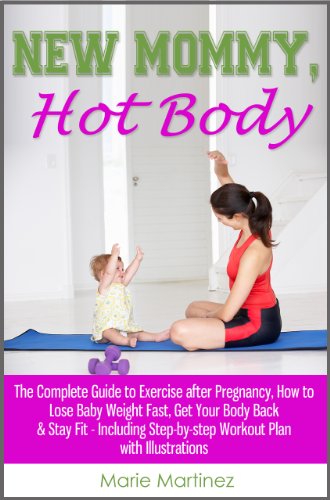 New Mommy, Hot Body: The Complete Guide to Exercise after Pregnancy, How to Lose Baby Weight Fast, Get Your Body Back & Stay Fit - Including Step-by-step Workout Plan with Illustrations