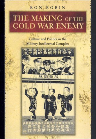 The Making of the Cold War Enemy: Culture and Politics in the Military-Intellectual Complex