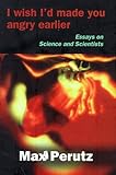 I wish I'd made you angry earlier : essays on science, scientists, and humanity