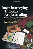 Inner Journeying Through Art-journaling: Learning to See And Record Your Life As a Work of Art