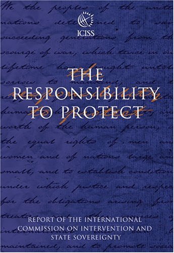 The Responsibility to Protect: The Report of the International Commission on Intervention and State Sovereignty