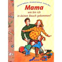 Mama, wie bin ich in deinen Bauch gekommen? Ein Aufkl�rungsbuch f�r Kinder ab vier Jahren