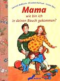Mama, wie bin ich in deinen Bauch gekommen? Ein Aufkl�rungsbuch f�r Kinder ab vier Jahren