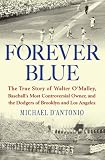 Forever Blue: The True Story of Walter O'Malley, Baseball's Most Controversial Owner,and the Dodgers of Brooklyn and Los Angeles
