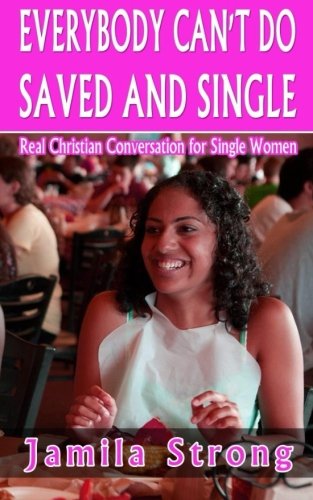 Everybody Can't Do Saved and Single: Real Christian Conversation for Single Women, by Jamila Strong