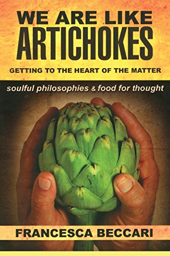 WE ARE LIKE ARTICHOKES: GETTING TO THE HEART OF THE MATTER - soulful philosophies & food for though, by Francesca Beccari WE ARE LIKE ARTICHOKES: GETTING TO THE HEART OF THE MATTER - soulful philosophies & food for though, by Francesca Beccari