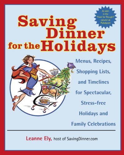 Saving Dinner for the Holidays: Menus, Recipes, Shopping Lists, and Timelines for Spectacular, Stress-free Holid ays and Family Celebrations