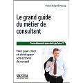 Le grand guide du m�tier de consultant : Tout pour cr�er et d�velopper son activit� de conseil