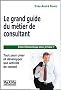Le grand guide du m�tier de consultant : Tout pour cr�er et d�velopper son activit� de conseil