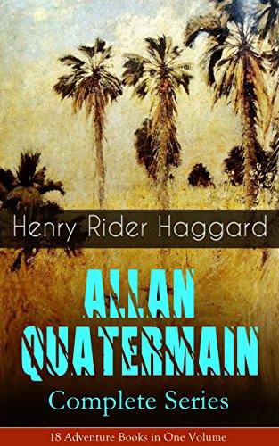 ALLAN QUATERMAIN - Complete Series: 18 Adventure Books in One Volume: All the Original Books Featuring the Adventurer Who Was a Template for the Character ... Allan and the Holy Flower, Child of Storm...