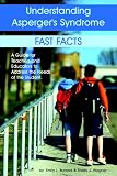 Understanding Asperger's Syndrome: Fast Facts--A Guide for Teachers and Educators to Address the Needs of the Student