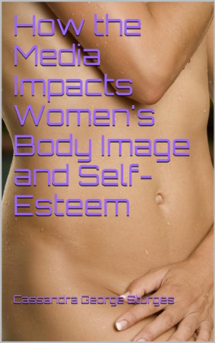 How the Media Impacts Women's Body Image and Self-Esteem, by Cassandra George Sturges