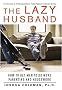 The Lazy Husband: How to Get Men to Do More Parenting and Housework The Lazy Husband: How to Get Men to Do More Parenting and Housework