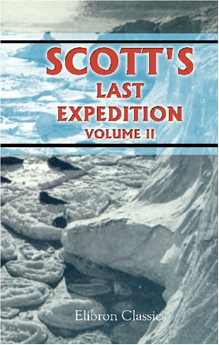 Scotts Last Expedition: Volume 2. Being the Reports of the Journeys; the Scientific Work Undertaken by Dr. E. A. Wilson and the Surviving Members of the Expedition