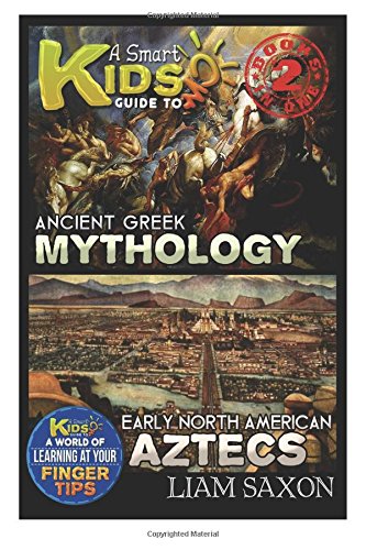a smart kids guide to ancient greek mythology and early north america aztecs a world of learning at your fingertips
