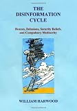 The Disinformation Cycle: Hoaxes, Delusions, Security Beliefs, and Compulsory Mediocrity