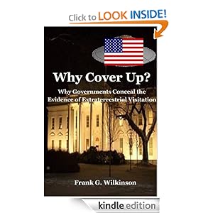 Why Cover Up?: Why Governments Conceal the Evidence of Extraterrestrial Visitation by Frank G. Wilkinson