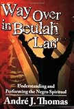 Way Over in Beulah Lan: Understanding and Performing the Negro Spiritual