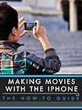 Making Movies With the iPhone: The How-To Guide