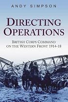 Directing Operations: British Corps Command on the Western Front 1914-18