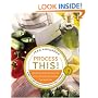Process This: New Recipes for the New Generation of Food Processors Plus Dozens of Time-Saving Tips