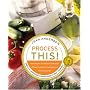 Process This: New Recipes for the New Generation of Food Processors + Dozens of Time-Saving Tips