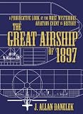 The Great Airship of 1897: A Provocative Look at the Most Mysterious Aviation Event in History (Popular Beliefs Controversial)