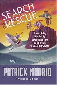 Search and Rescue: How to Bring Your Family and Friends Into, or Back Into, the Catholic Church