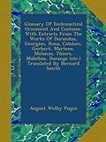 Glossary Of Ecclesiastical Ornament And Costume. With Extracts From The Works Of Durandus, Georgius, Bona, Catalani, Gerbert, Martene, Molanus, Thiers, Mabillon, Ducange (etc.)Translated By Bernard Smith
