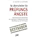 So �berwinden Sie Pr�fungs�ngste: Psychologische Strategien zur optimalen Vorbereitung und Bew�ltigung von Pr�fungen