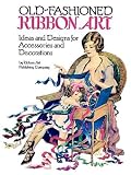 Old-Fashioned Ribbon Art: Ideas and Designs for Accessories and Decorations