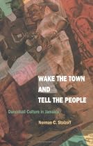Wake the Town and Tell the People: Dancehall Culture in Jamaica