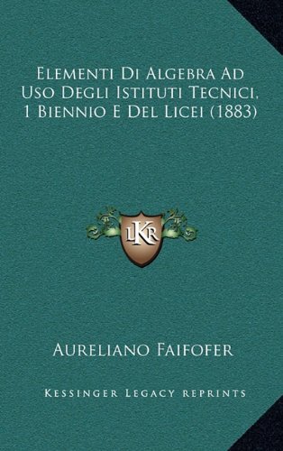 elementi di algebra ad uso degli istituti tecnici 1 biennio e del licei 1883 italian edition