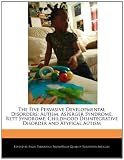 The Five Pervasive Developmental Disorders: Autism, Asperger Syndrome, Rett Syndrome, Childhood Disintegrative Disorder and Atypical Autism