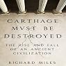 Carthage Must Be Destroyed: The Rise and Fall of an Ancient Civilization