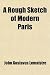 A Rough Sketch of Modern Paris; Or, Letters on Society, Manners, Public Curiosities and Amusements, in That Capital. Written During the Last Two Months of 1801 and the First Five of 1802 A Rough Sketch of Modern Paris; Or, Letters on Society, Manners, Public Curiosities and Amusements, in That Capital. Written During the Last Two Months of 1801 and the First Five of 1802