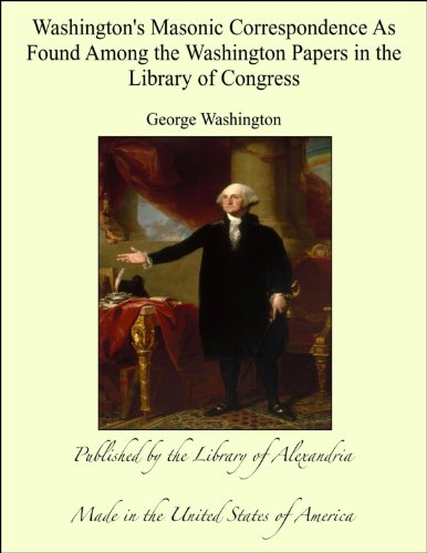 Washington's Masonic Correspondence As Found Among the Washington Papers in the Library of Congress
