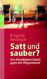Satt und sauber?: Eine Altenpflegerin k&auml;mpft gegen den Pflegenotstand - Brigitte Heinisch