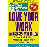 Love Your Work and Success Will Follow: A Practical Guide to Achieving Total Career Satisfaction (National Business Employment Weekly Career Guides) Arlene S. Hirsch