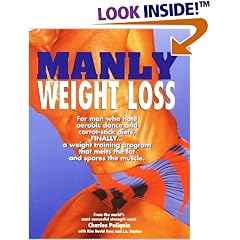 Manly Weight Loss: For Men Who Hate Aerobics and Carrot-Stick Diets, Finally, a Weight-Loss Program That Melts the Fat and Spares the Muscle