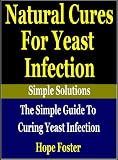 Natural Cures for Yeast Infection : The simple Guide to Curing Yeast Infection (Simple Solutions presents:)