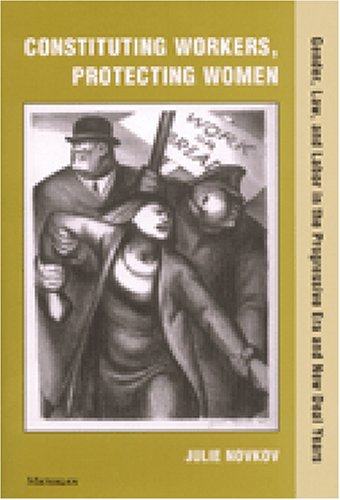 Constituting Workers, Protecting Women: Gender, Law and Labor in the Progressive Era and New Deal Years