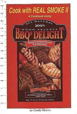 Cook with Real Smoke II: A Cookbook Using All Natural 100% BBQ's Delight Smoke Flavoring Pellets For Your Grill