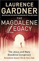 The Magdalene Legacy: The Jesus and Mary Bloodline Conspiracy - Revelations Beyond "The Da Vinci Code"