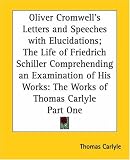 Oliver Cromwell's Letters and Speeches with Elucidations; The Life of Friedrich Schiller Comprehending an Examination of His Works: The Works of Thomas Carlyle: pt.1