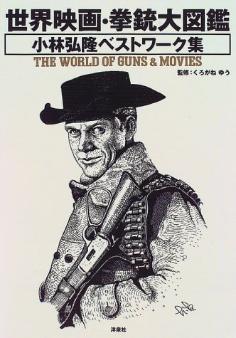 世界映画・拳銃大図鑑―小林弘隆ベストワーク集 くろがね ゆう